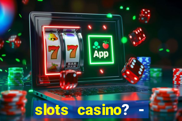 slots casino? - fortune king