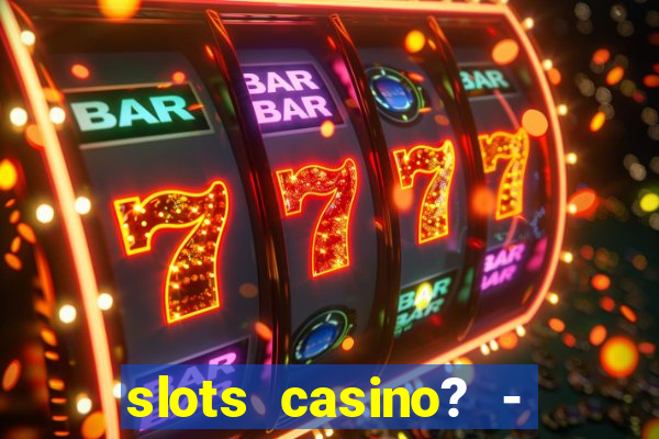 slots casino? - fortune king