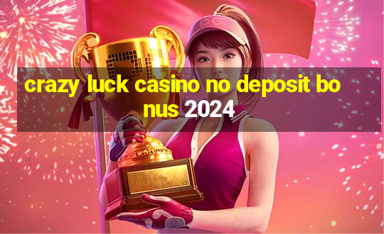 crazy luck casino no deposit bonus 2024