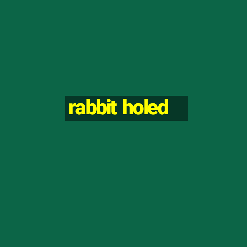 rabbit holed