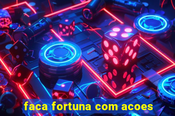 faca fortuna com acoes