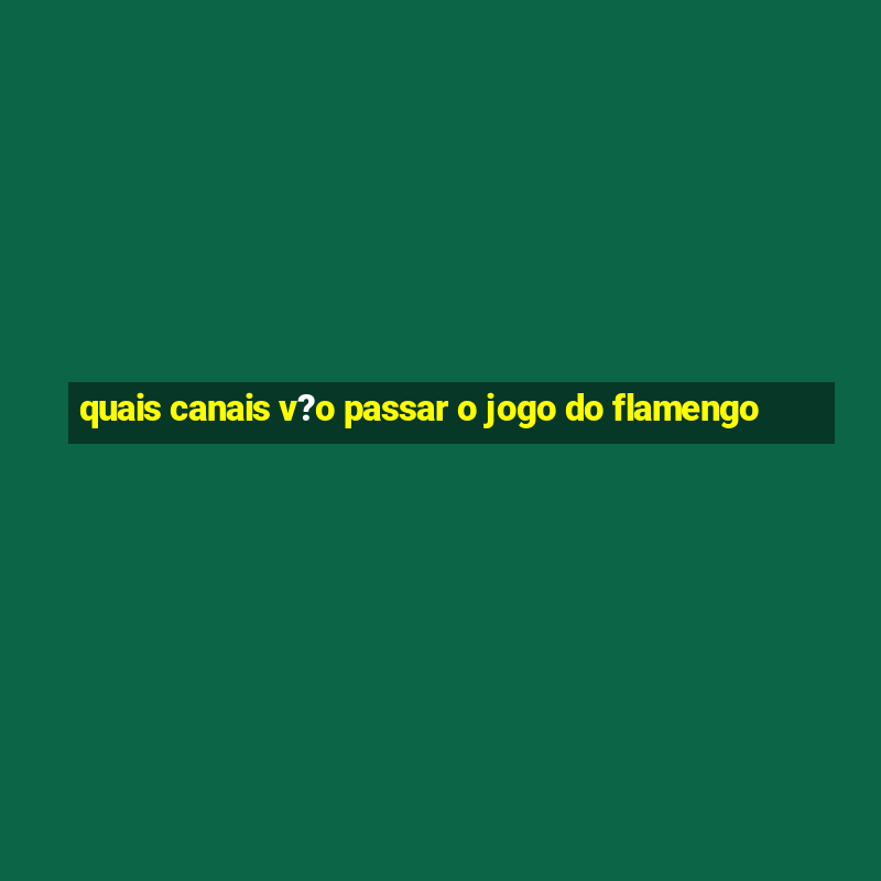 quais canais v?o passar o jogo do flamengo