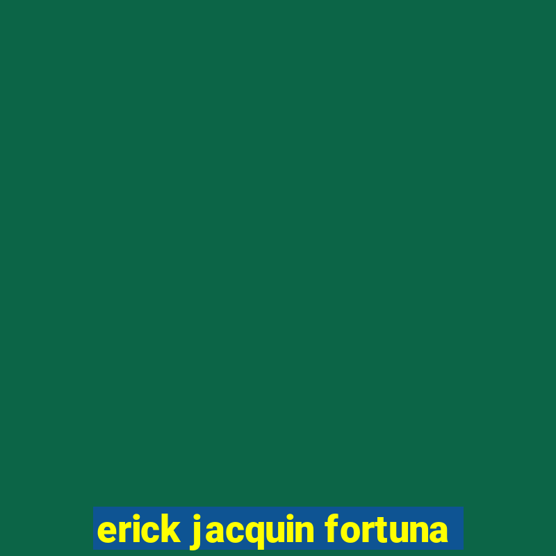 erick jacquin fortuna