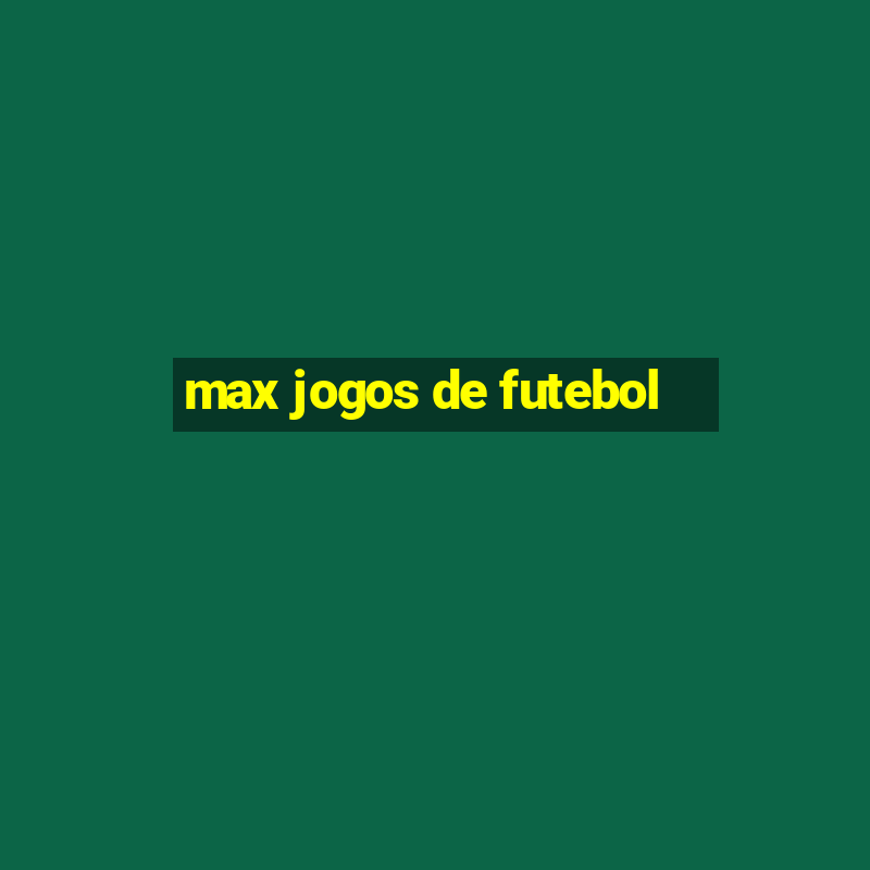 max jogos de futebol