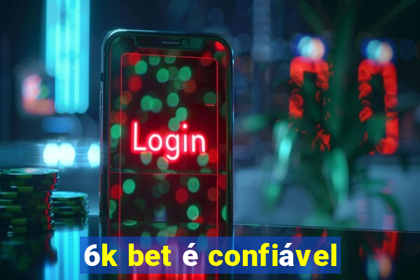 6k bet é confiável