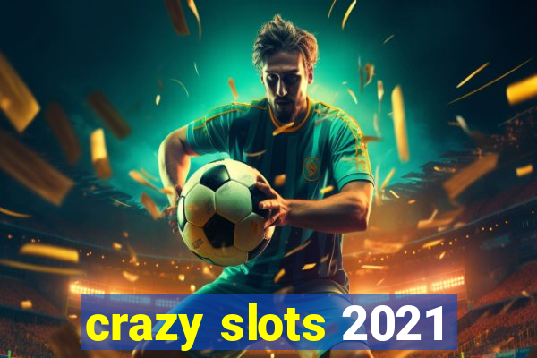 crazy slots 2021