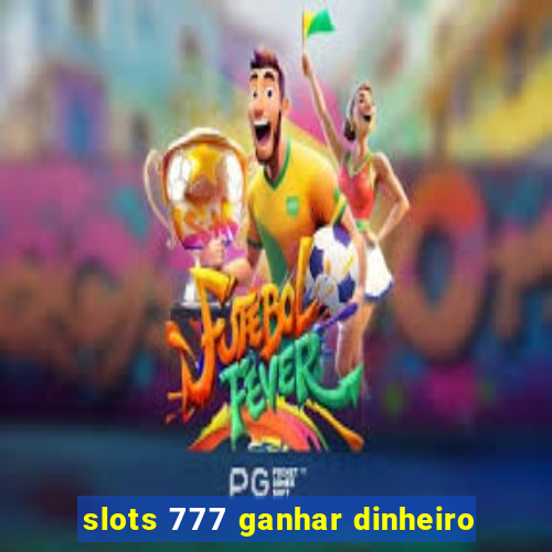 slots 777 ganhar dinheiro