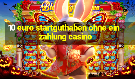 10 euro startguthaben ohne einzahlung casino