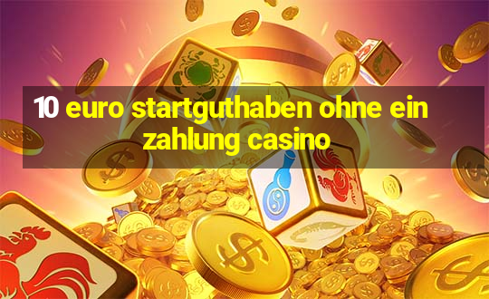 10 euro startguthaben ohne einzahlung casino