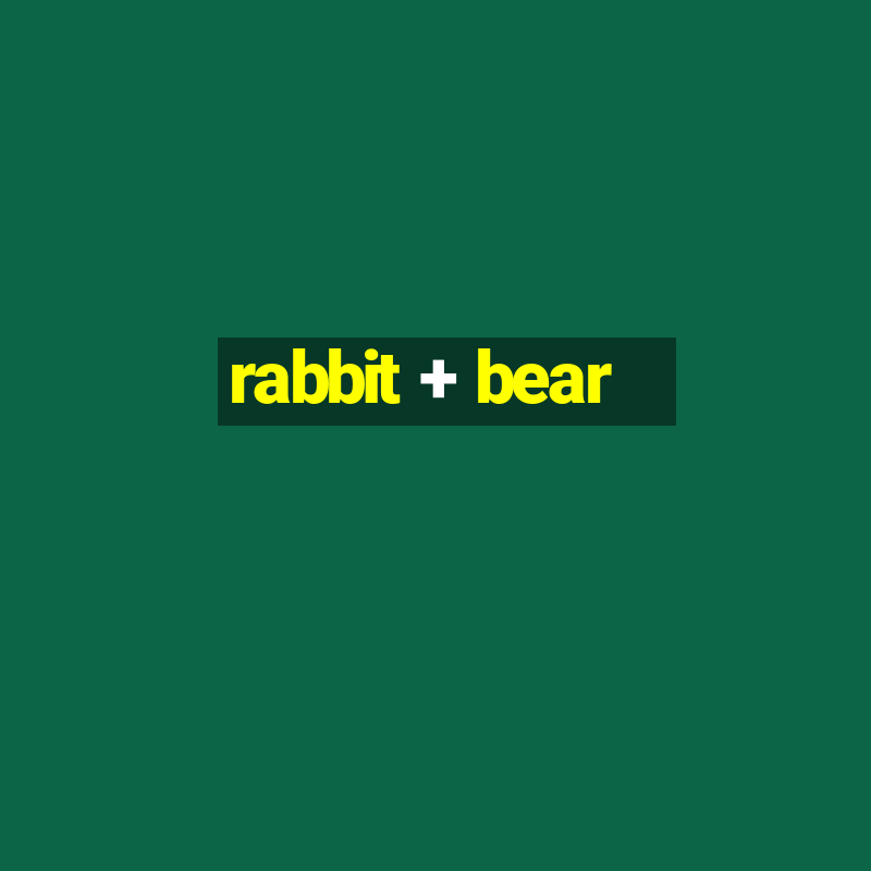 rabbit + bear