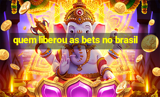 quem liberou as bets no brasil