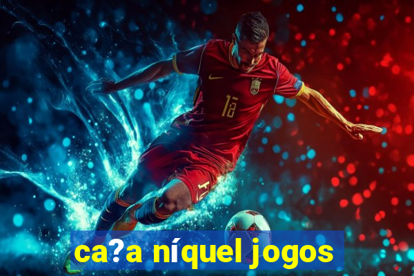 ca?a níquel jogos