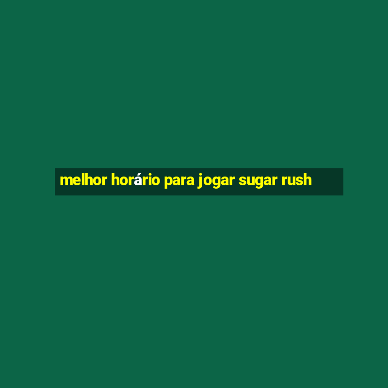 melhor horário para jogar sugar rush