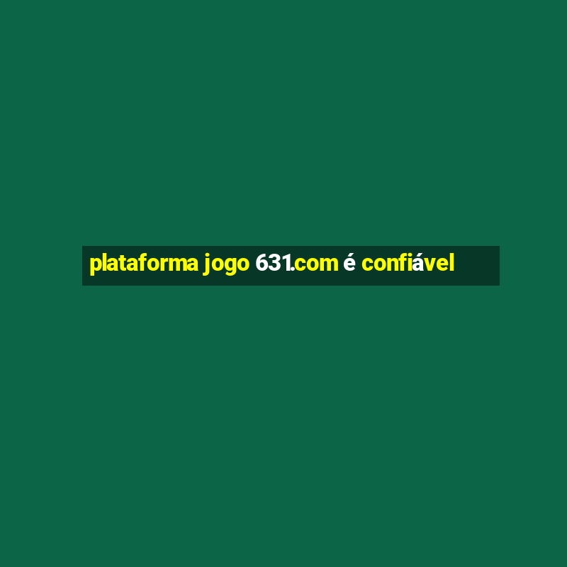 plataforma jogo 631.com é confiável