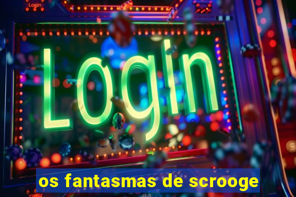 os fantasmas de scrooge