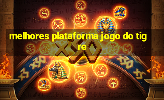 melhores plataforma jogo do tigre