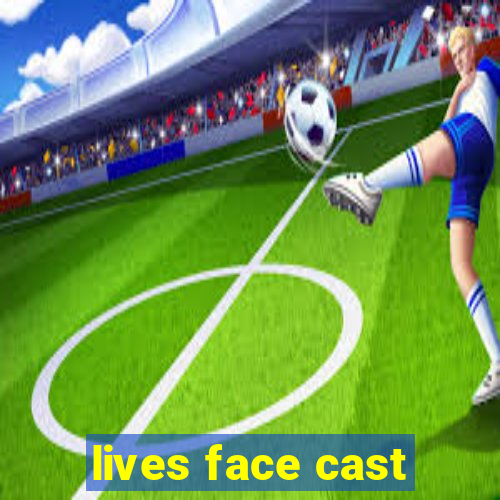 lives face cast