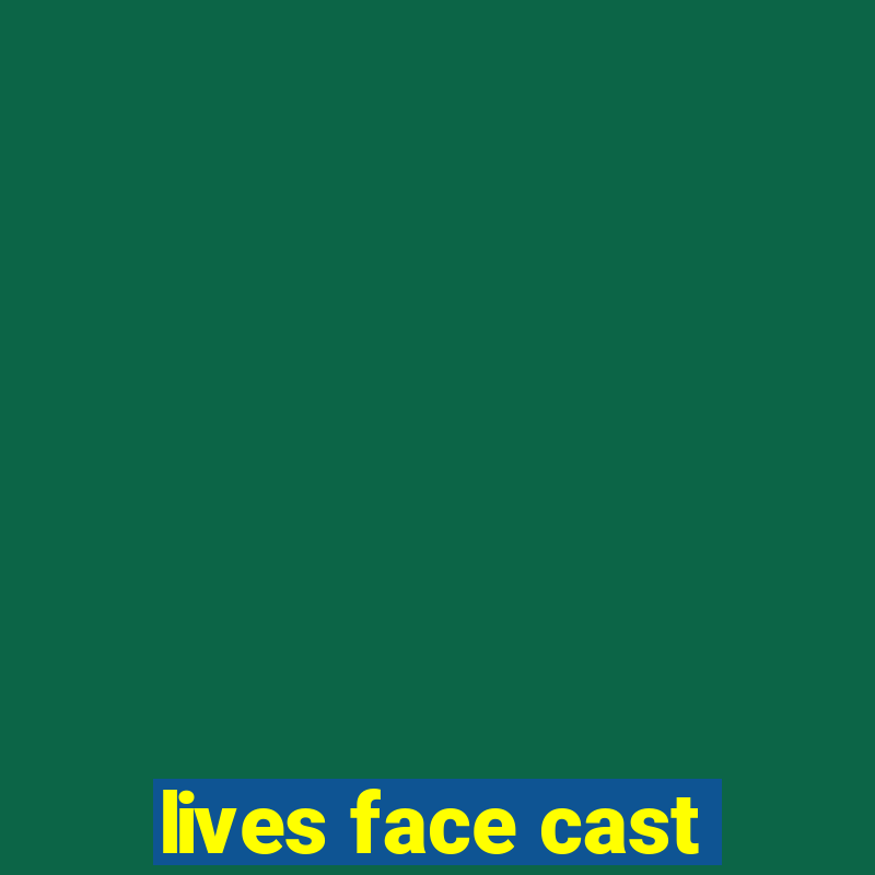 lives face cast