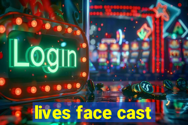 lives face cast