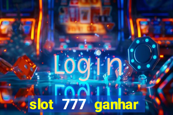 slot 777 ganhar dinheiro sem depositar