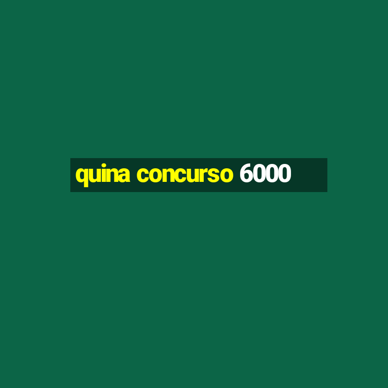 quina concurso 6000