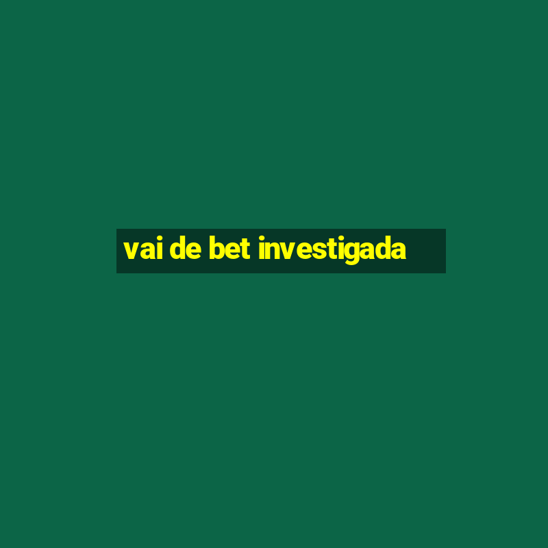 vai de bet investigada