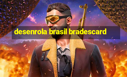 desenrola brasil bradescard