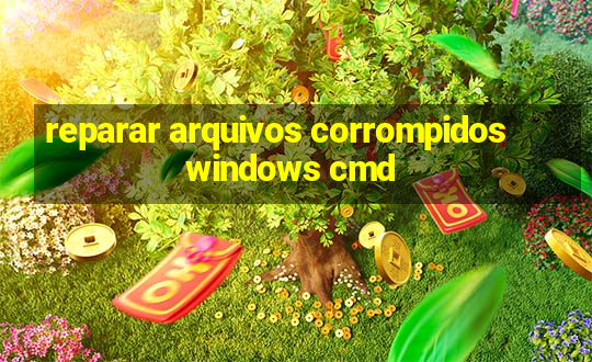 reparar arquivos corrompidos windows cmd