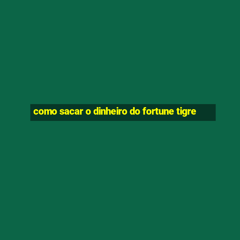 como sacar o dinheiro do fortune tigre