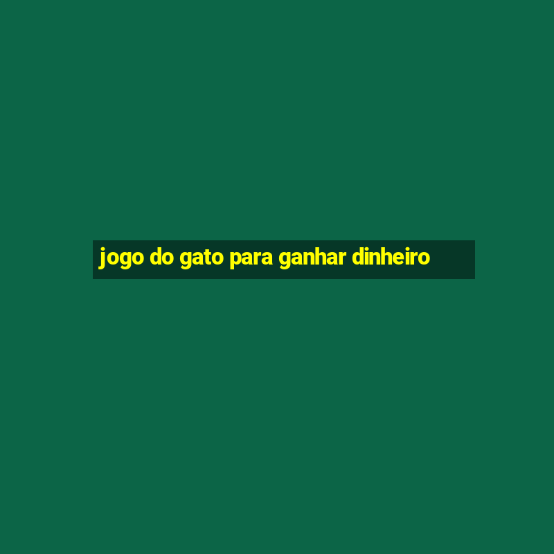 jogo do gato para ganhar dinheiro