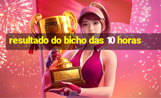 resultado do bicho das 10 horas