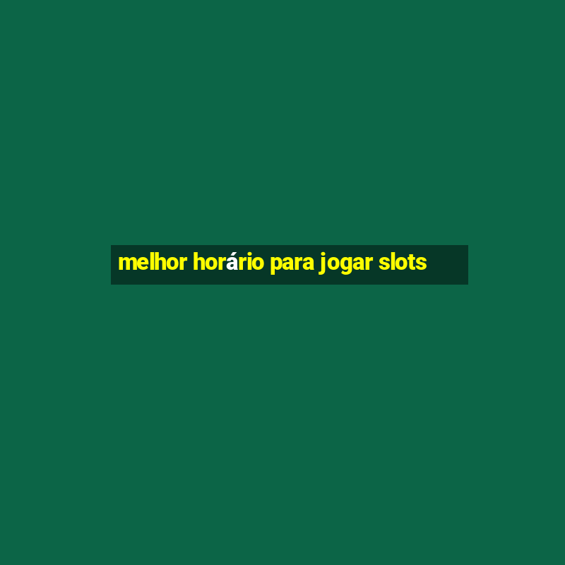 melhor horário para jogar slots