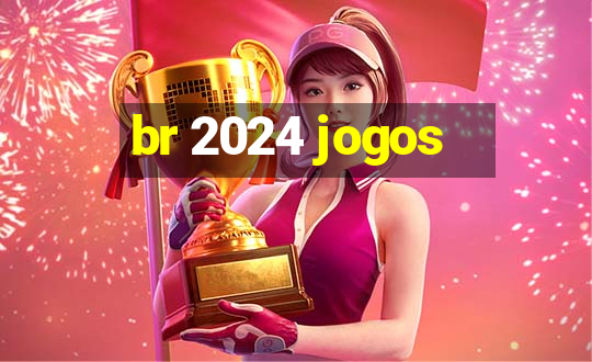 br 2024 jogos