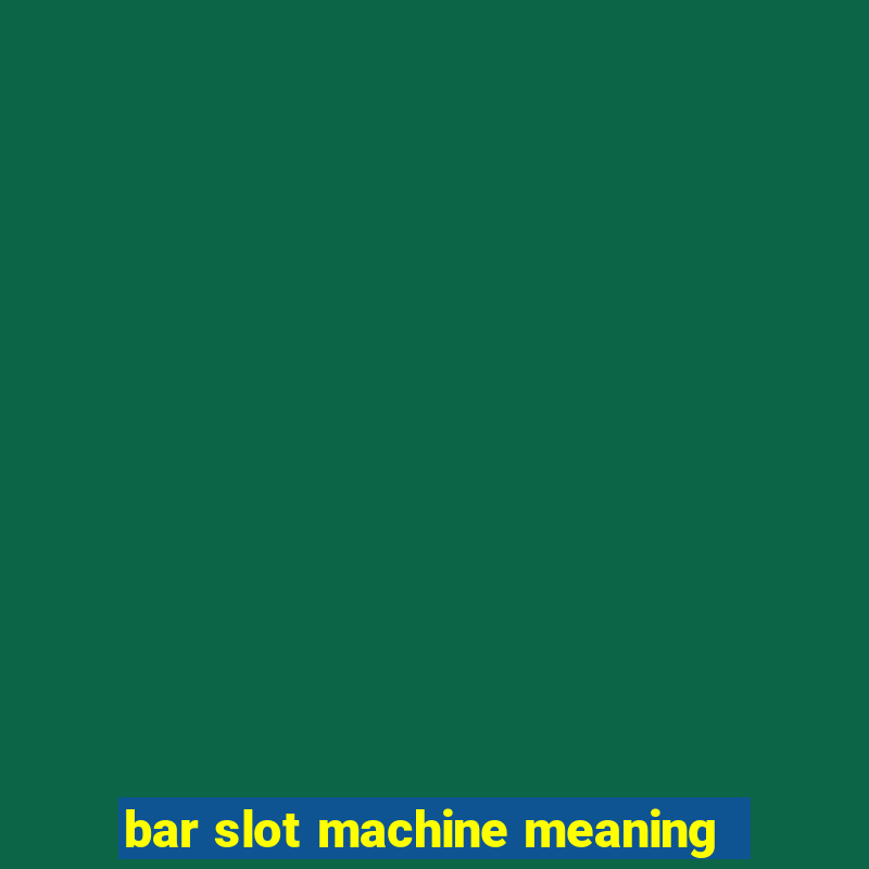 bar slot machine meaning