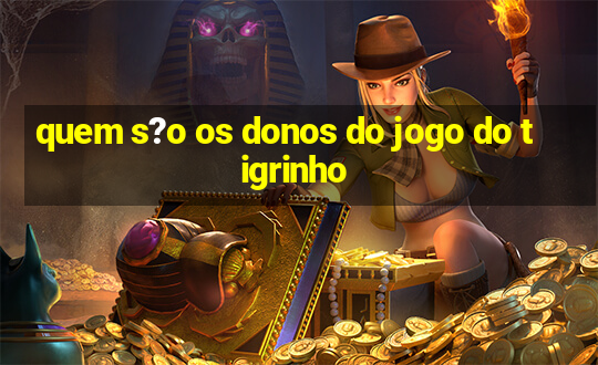 quem s?o os donos do jogo do tigrinho