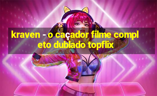 kraven - o caçador filme completo dublado topflix