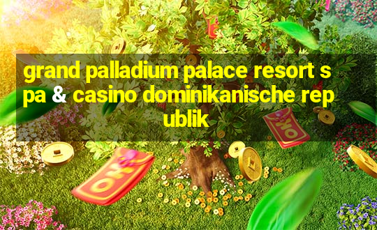 grand palladium palace resort spa & casino dominikanische republik