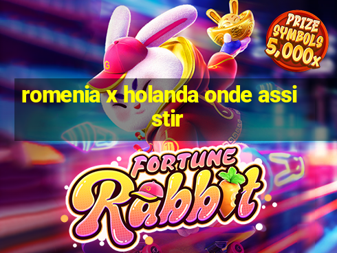 romenia x holanda onde assistir