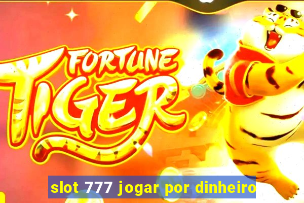 slot 777 jogar por dinheiro