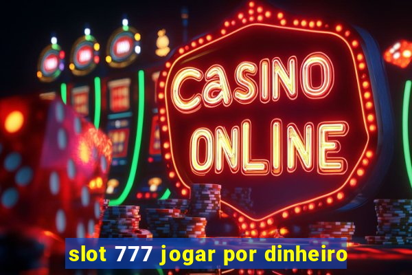 slot 777 jogar por dinheiro