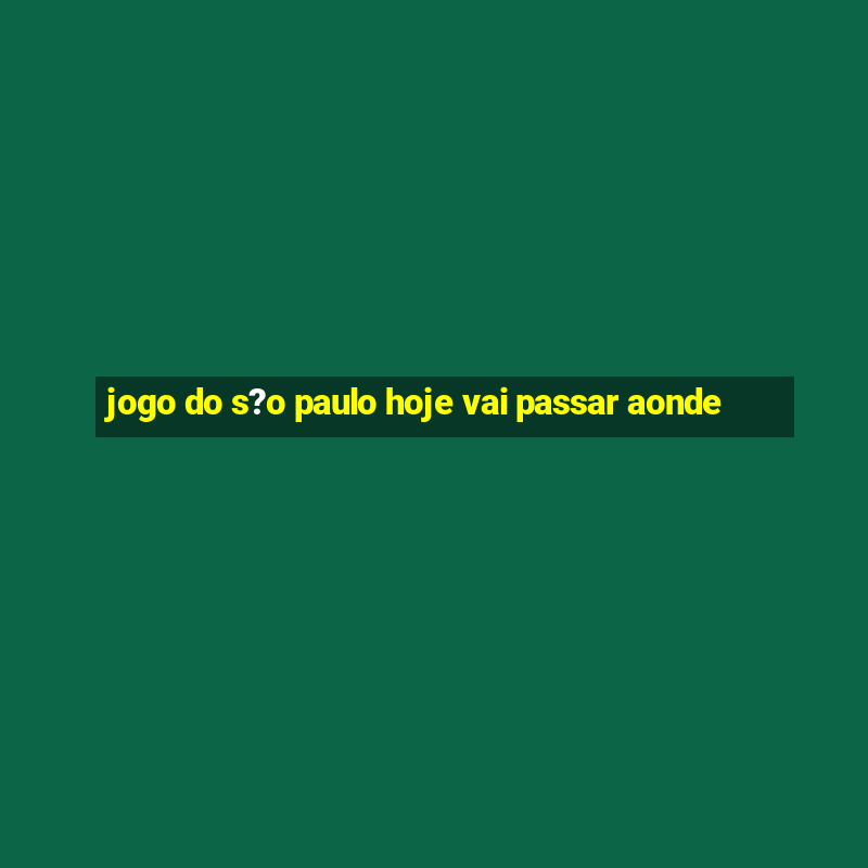 jogo do s?o paulo hoje vai passar aonde