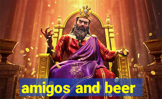 amigos and beer