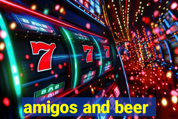 amigos and beer