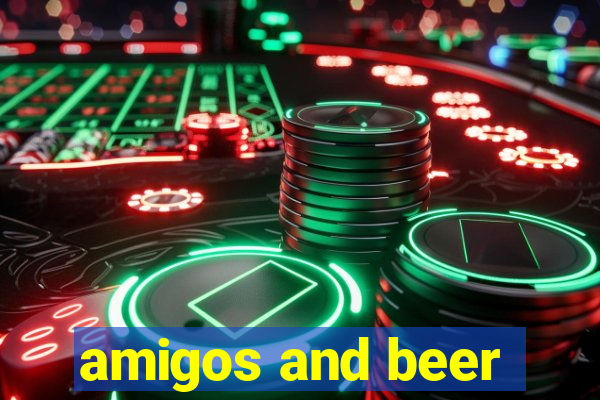 amigos and beer