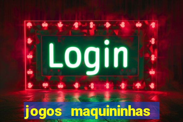 jogos maquininhas ca?a niqueis gratis