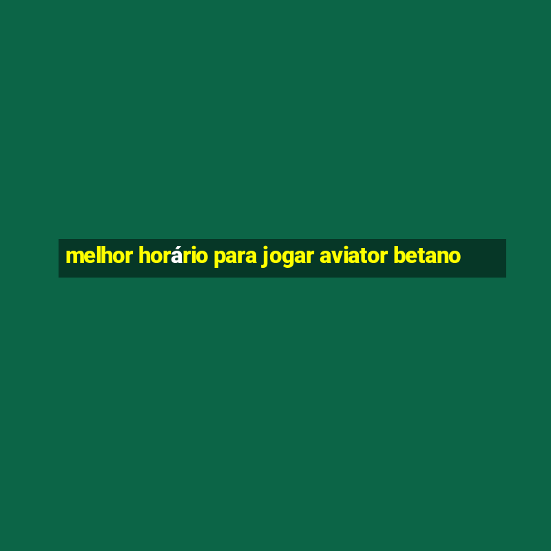 melhor horário para jogar aviator betano