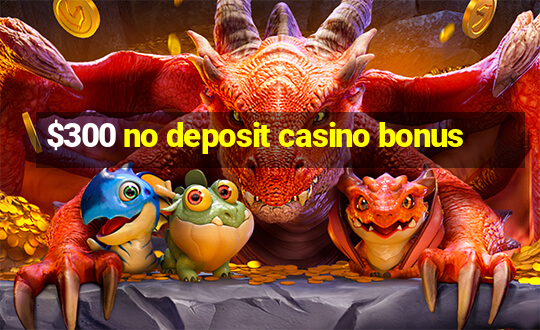 $300 no deposit casino bonus