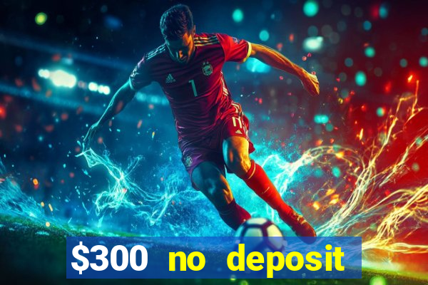 $300 no deposit casino bonus