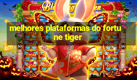 melhores plataformas do fortune tiger