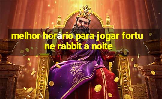 melhor horário para jogar fortune rabbit a noite